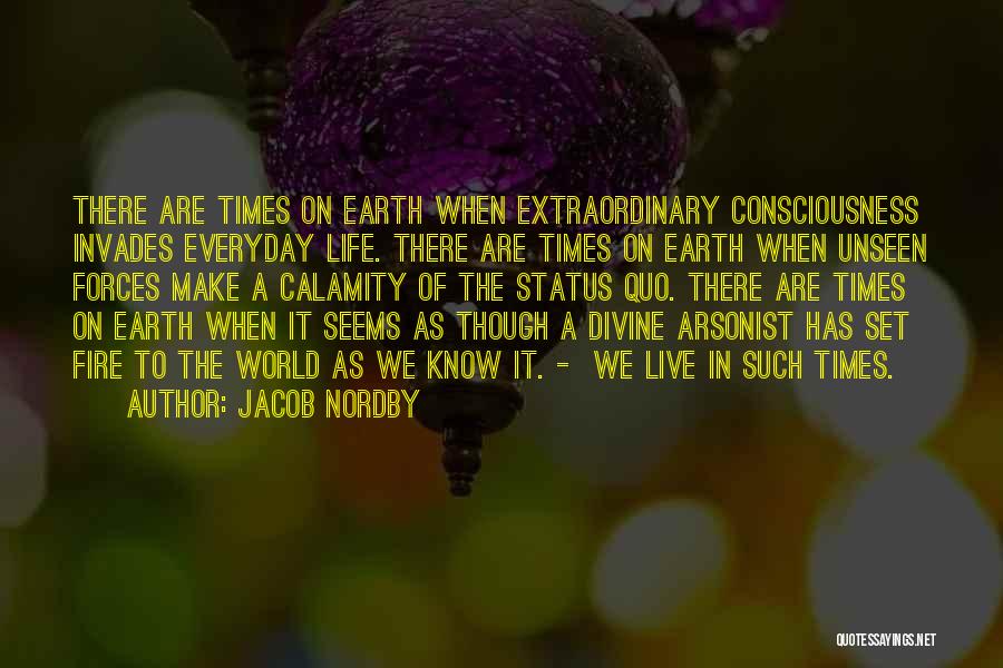 Jacob Nordby Quotes: There Are Times On Earth When Extraordinary Consciousness Invades Everyday Life. There Are Times On Earth When Unseen Forces Make