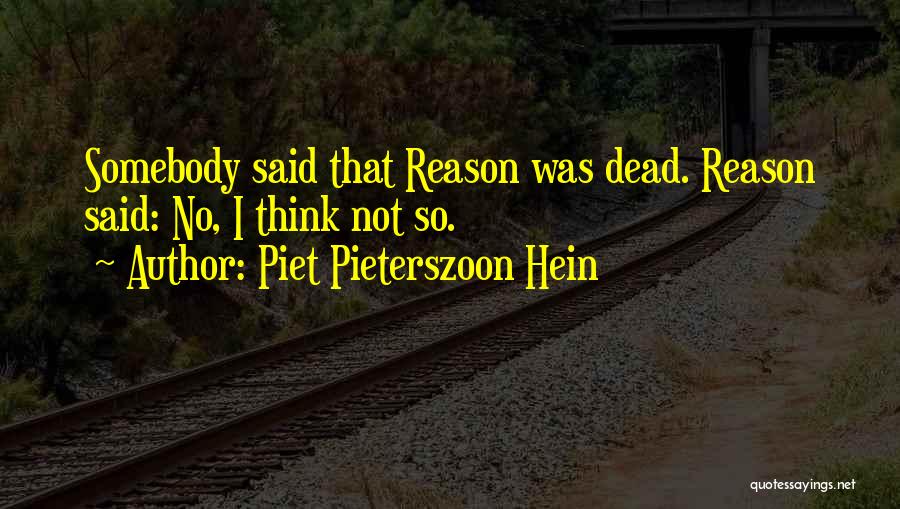 Piet Pieterszoon Hein Quotes: Somebody Said That Reason Was Dead. Reason Said: No, I Think Not So.