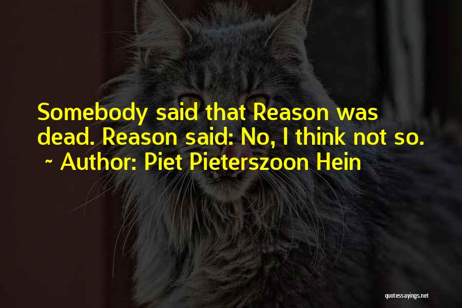 Piet Pieterszoon Hein Quotes: Somebody Said That Reason Was Dead. Reason Said: No, I Think Not So.