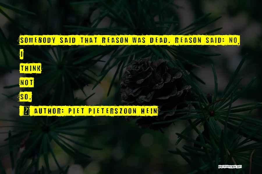 Piet Pieterszoon Hein Quotes: Somebody Said That Reason Was Dead. Reason Said: No, I Think Not So.