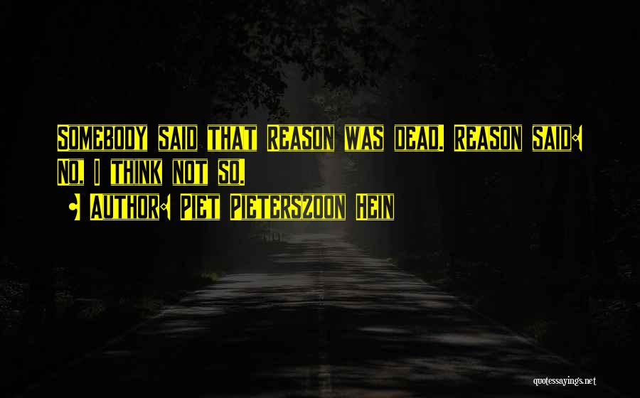 Piet Pieterszoon Hein Quotes: Somebody Said That Reason Was Dead. Reason Said: No, I Think Not So.