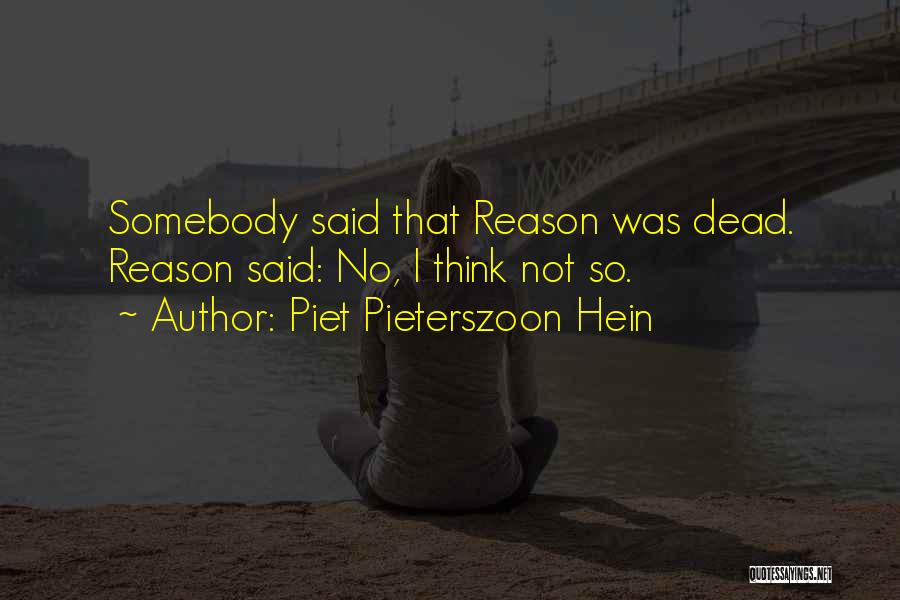 Piet Pieterszoon Hein Quotes: Somebody Said That Reason Was Dead. Reason Said: No, I Think Not So.