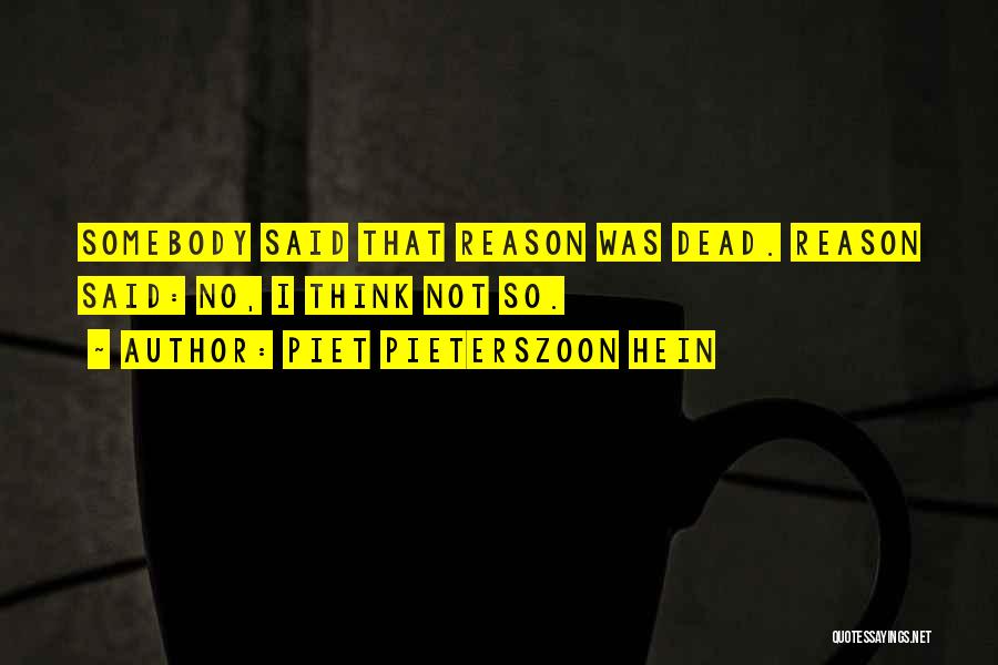 Piet Pieterszoon Hein Quotes: Somebody Said That Reason Was Dead. Reason Said: No, I Think Not So.