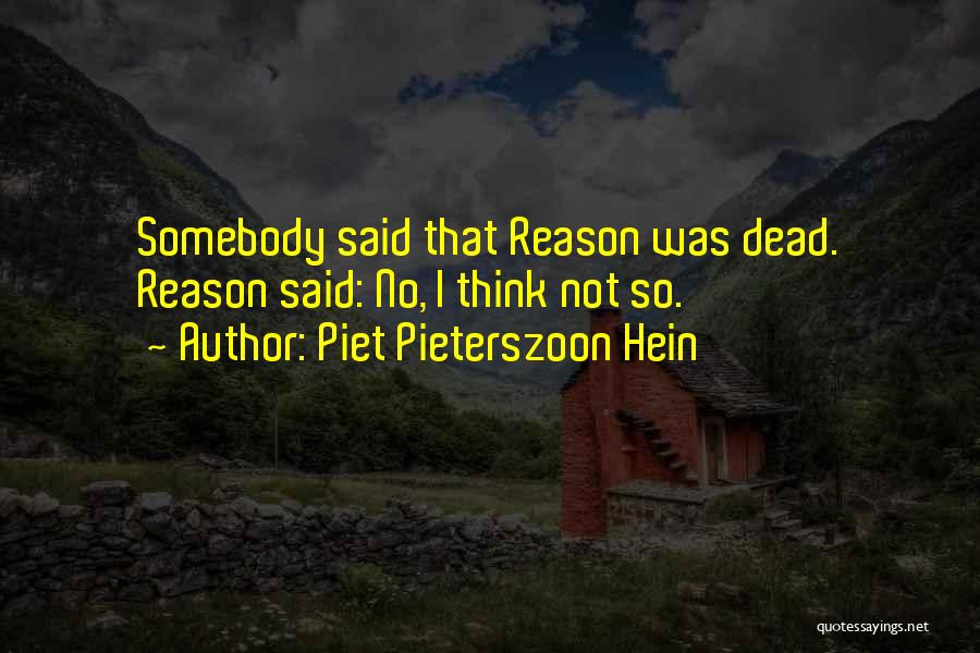 Piet Pieterszoon Hein Quotes: Somebody Said That Reason Was Dead. Reason Said: No, I Think Not So.