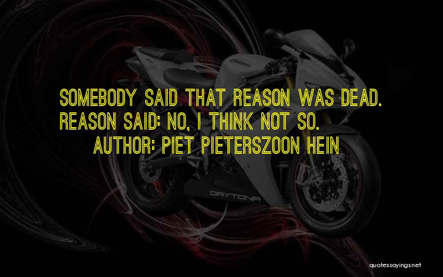 Piet Pieterszoon Hein Quotes: Somebody Said That Reason Was Dead. Reason Said: No, I Think Not So.