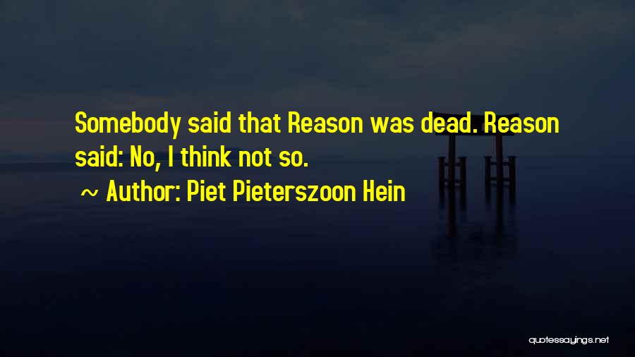 Piet Pieterszoon Hein Quotes: Somebody Said That Reason Was Dead. Reason Said: No, I Think Not So.