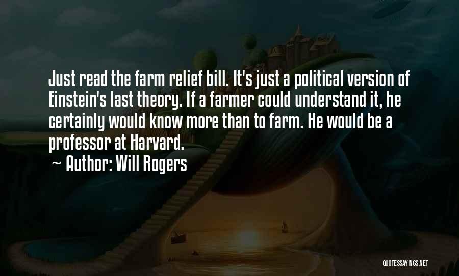 Will Rogers Quotes: Just Read The Farm Relief Bill. It's Just A Political Version Of Einstein's Last Theory. If A Farmer Could Understand