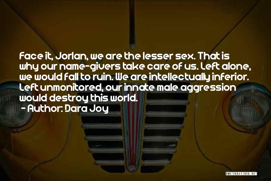 Dara Joy Quotes: Face It, Jorlan, We Are The Lesser Sex. That Is Why Our Name-givers Take Care Of Us. Left Alone, We