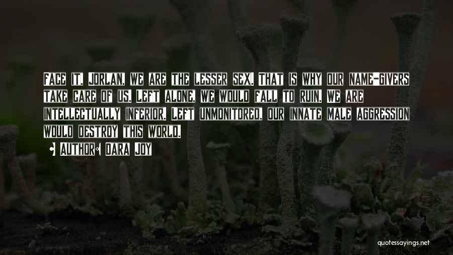 Dara Joy Quotes: Face It, Jorlan, We Are The Lesser Sex. That Is Why Our Name-givers Take Care Of Us. Left Alone, We