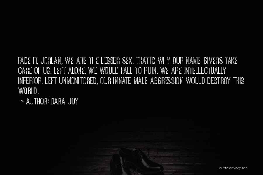 Dara Joy Quotes: Face It, Jorlan, We Are The Lesser Sex. That Is Why Our Name-givers Take Care Of Us. Left Alone, We