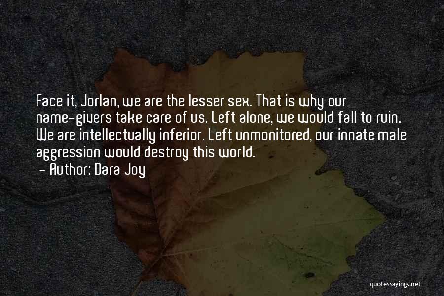 Dara Joy Quotes: Face It, Jorlan, We Are The Lesser Sex. That Is Why Our Name-givers Take Care Of Us. Left Alone, We