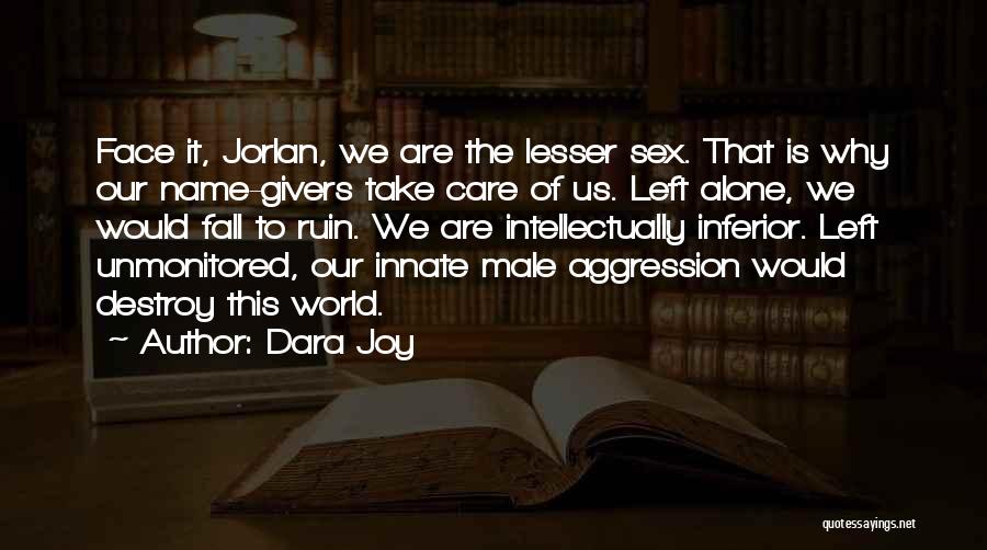 Dara Joy Quotes: Face It, Jorlan, We Are The Lesser Sex. That Is Why Our Name-givers Take Care Of Us. Left Alone, We