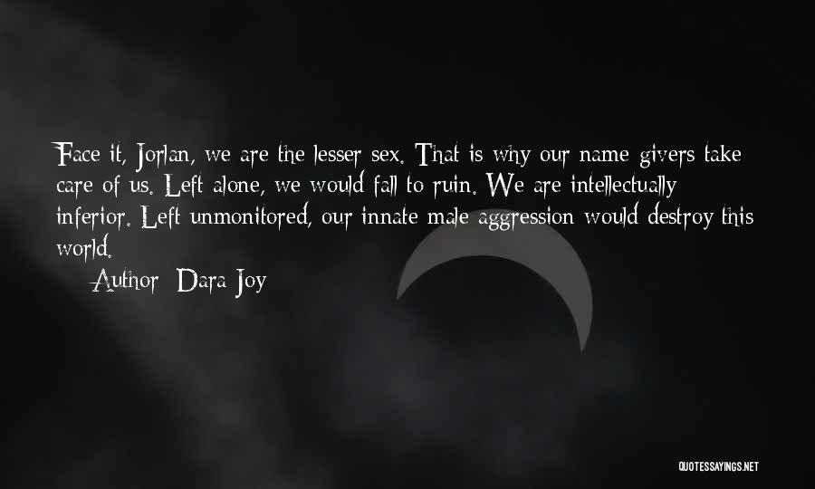 Dara Joy Quotes: Face It, Jorlan, We Are The Lesser Sex. That Is Why Our Name-givers Take Care Of Us. Left Alone, We