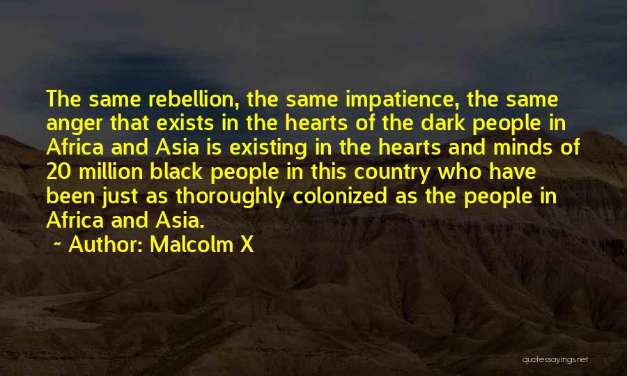 Malcolm X Quotes: The Same Rebellion, The Same Impatience, The Same Anger That Exists In The Hearts Of The Dark People In Africa