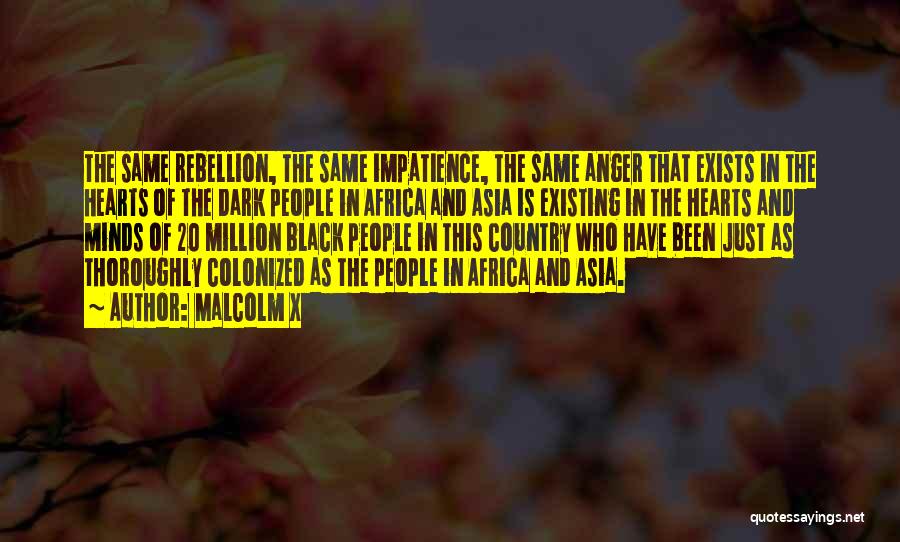 Malcolm X Quotes: The Same Rebellion, The Same Impatience, The Same Anger That Exists In The Hearts Of The Dark People In Africa