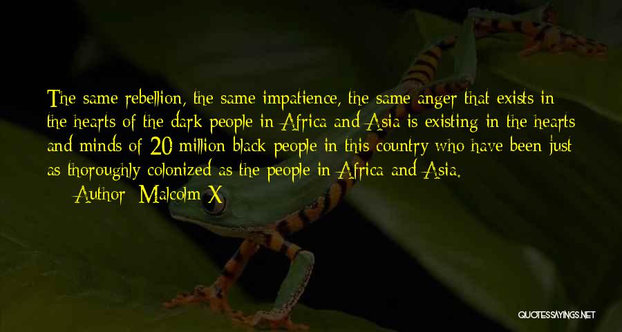 Malcolm X Quotes: The Same Rebellion, The Same Impatience, The Same Anger That Exists In The Hearts Of The Dark People In Africa