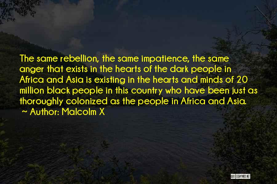 Malcolm X Quotes: The Same Rebellion, The Same Impatience, The Same Anger That Exists In The Hearts Of The Dark People In Africa