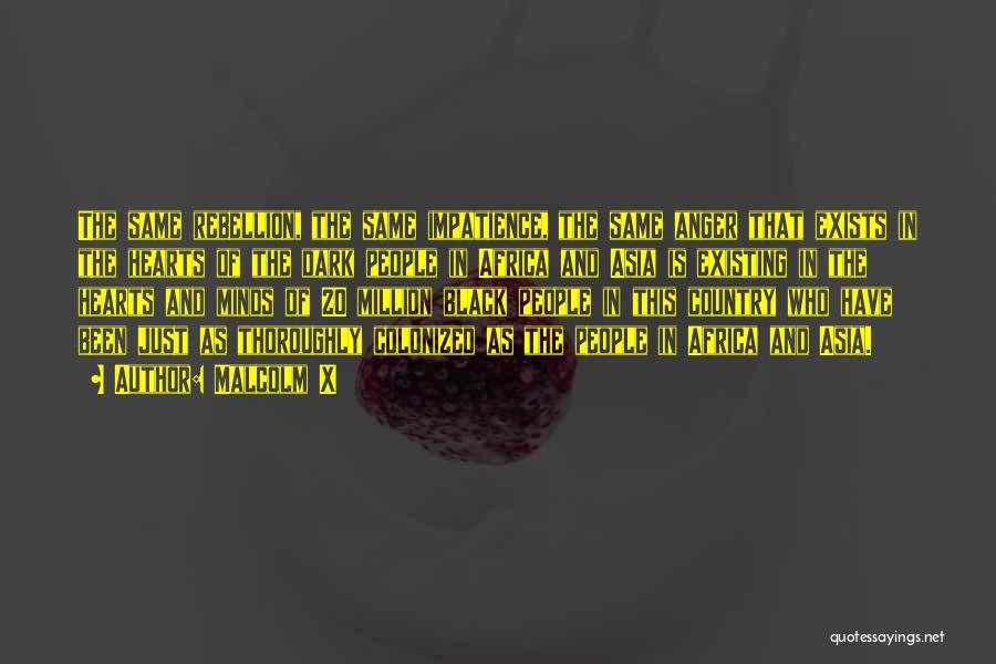 Malcolm X Quotes: The Same Rebellion, The Same Impatience, The Same Anger That Exists In The Hearts Of The Dark People In Africa