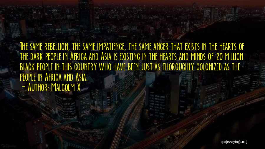 Malcolm X Quotes: The Same Rebellion, The Same Impatience, The Same Anger That Exists In The Hearts Of The Dark People In Africa