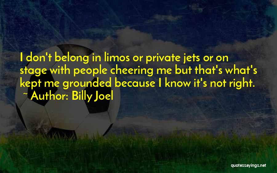 Billy Joel Quotes: I Don't Belong In Limos Or Private Jets Or On Stage With People Cheering Me But That's What's Kept Me