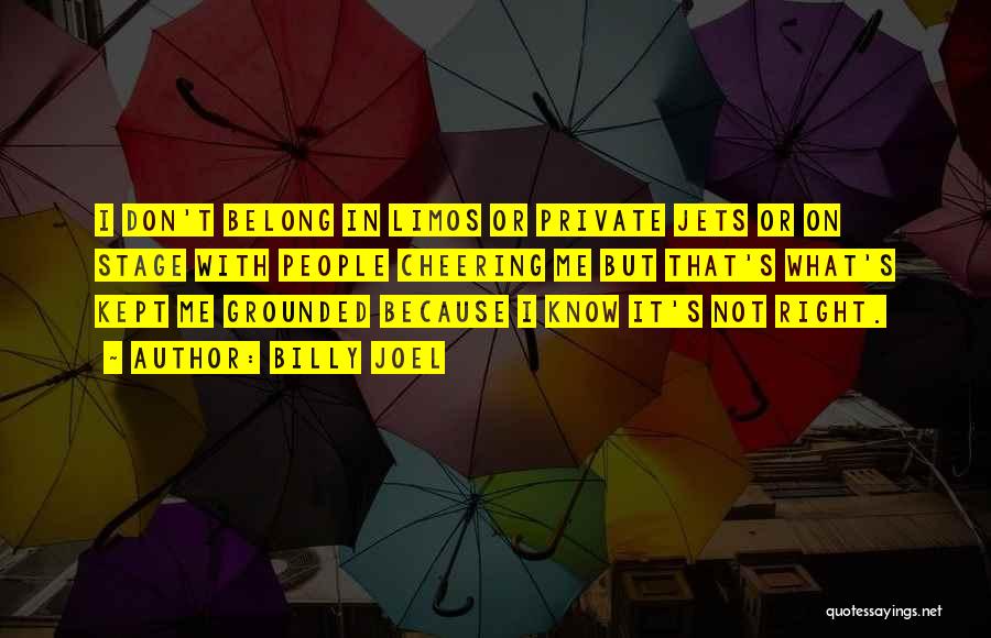 Billy Joel Quotes: I Don't Belong In Limos Or Private Jets Or On Stage With People Cheering Me But That's What's Kept Me