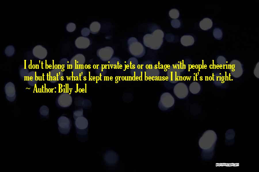 Billy Joel Quotes: I Don't Belong In Limos Or Private Jets Or On Stage With People Cheering Me But That's What's Kept Me