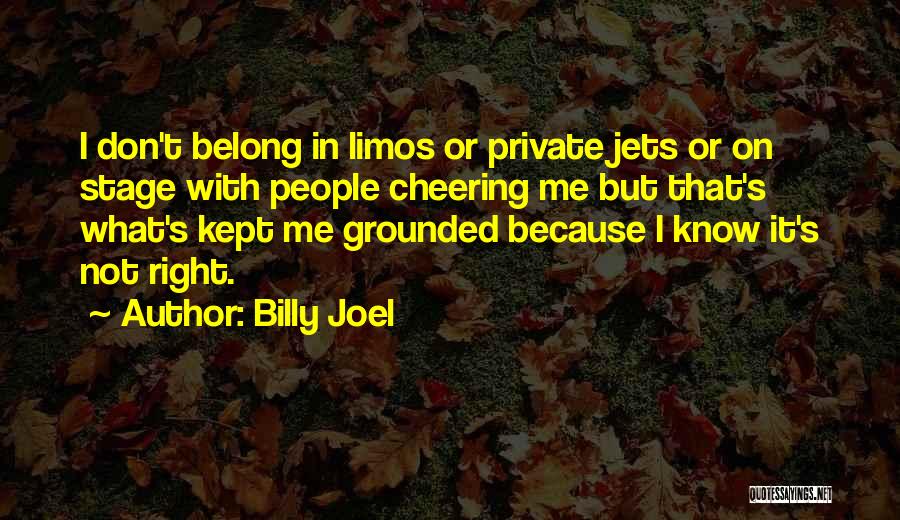 Billy Joel Quotes: I Don't Belong In Limos Or Private Jets Or On Stage With People Cheering Me But That's What's Kept Me