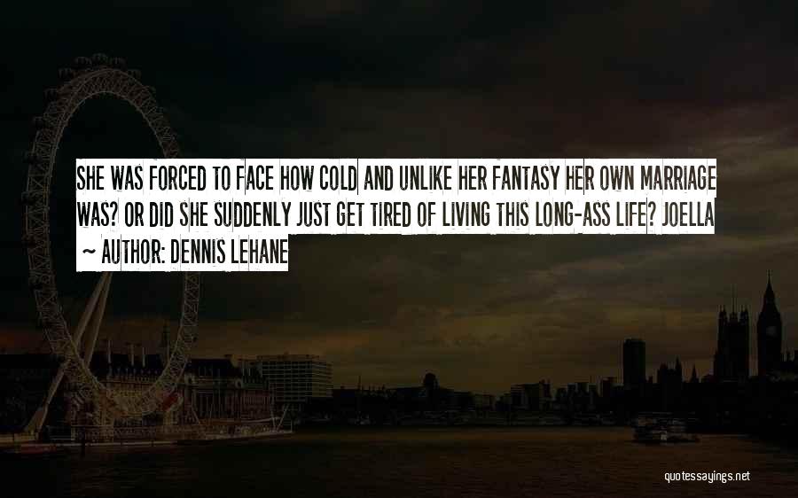 Dennis Lehane Quotes: She Was Forced To Face How Cold And Unlike Her Fantasy Her Own Marriage Was? Or Did She Suddenly Just