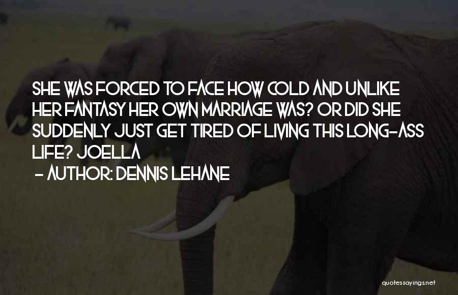 Dennis Lehane Quotes: She Was Forced To Face How Cold And Unlike Her Fantasy Her Own Marriage Was? Or Did She Suddenly Just