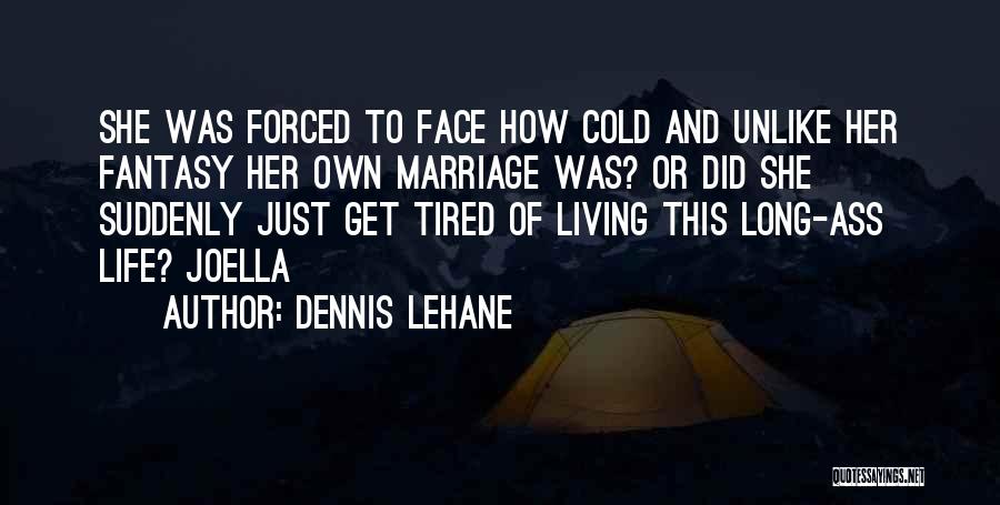 Dennis Lehane Quotes: She Was Forced To Face How Cold And Unlike Her Fantasy Her Own Marriage Was? Or Did She Suddenly Just