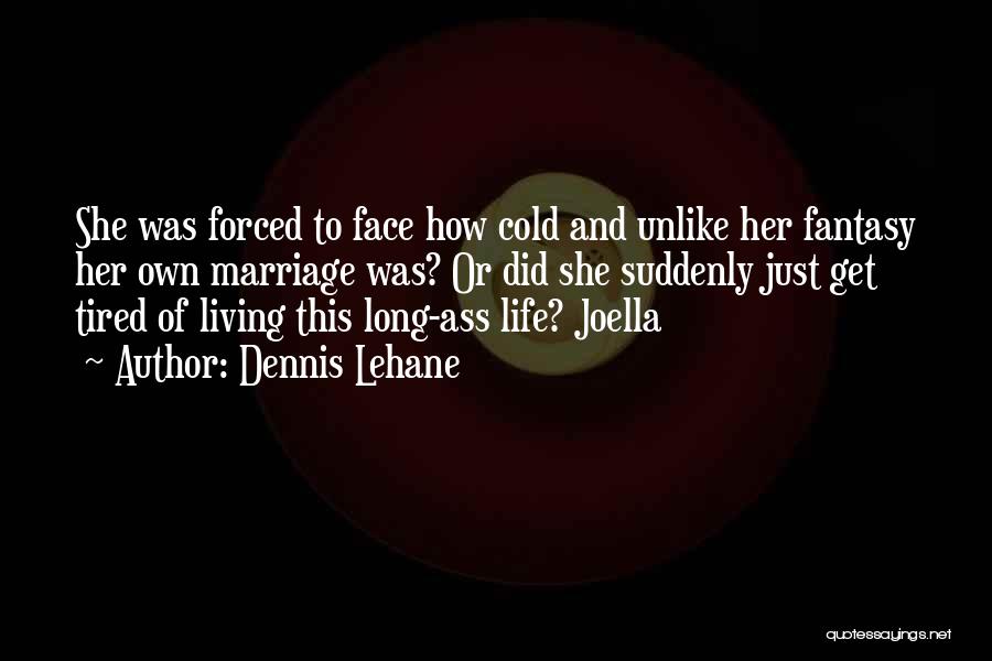 Dennis Lehane Quotes: She Was Forced To Face How Cold And Unlike Her Fantasy Her Own Marriage Was? Or Did She Suddenly Just