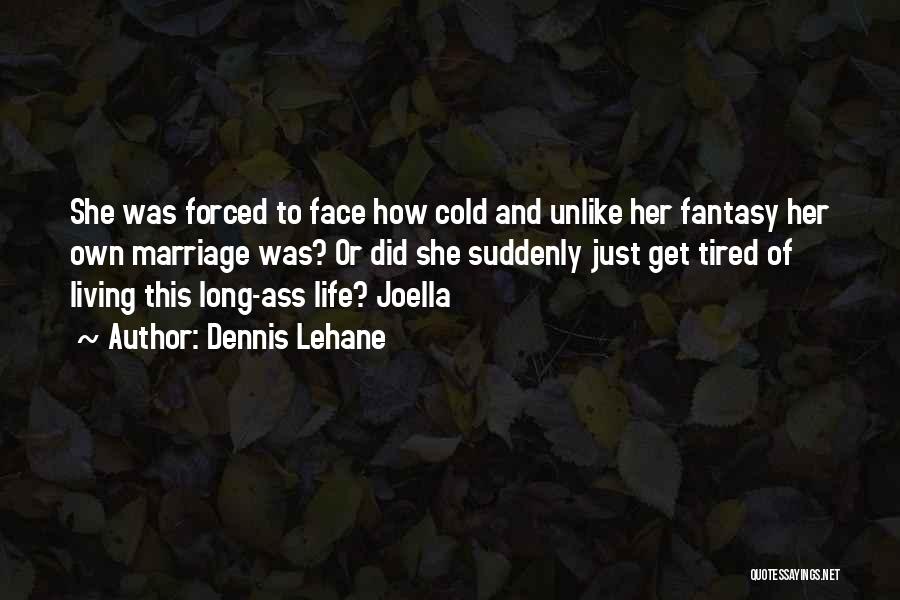 Dennis Lehane Quotes: She Was Forced To Face How Cold And Unlike Her Fantasy Her Own Marriage Was? Or Did She Suddenly Just