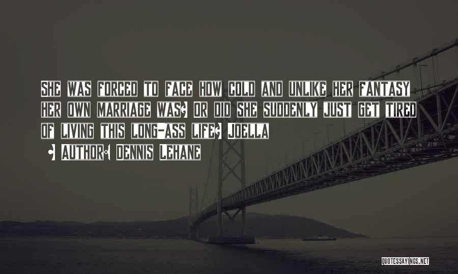 Dennis Lehane Quotes: She Was Forced To Face How Cold And Unlike Her Fantasy Her Own Marriage Was? Or Did She Suddenly Just