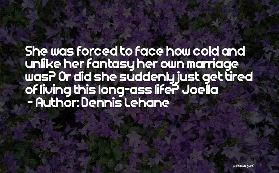 Dennis Lehane Quotes: She Was Forced To Face How Cold And Unlike Her Fantasy Her Own Marriage Was? Or Did She Suddenly Just