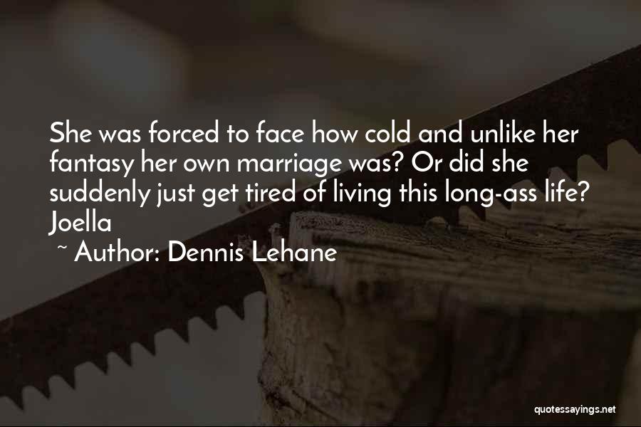 Dennis Lehane Quotes: She Was Forced To Face How Cold And Unlike Her Fantasy Her Own Marriage Was? Or Did She Suddenly Just