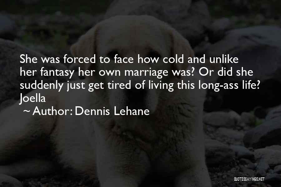Dennis Lehane Quotes: She Was Forced To Face How Cold And Unlike Her Fantasy Her Own Marriage Was? Or Did She Suddenly Just