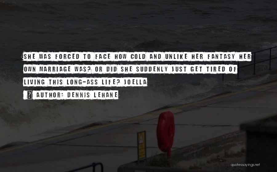 Dennis Lehane Quotes: She Was Forced To Face How Cold And Unlike Her Fantasy Her Own Marriage Was? Or Did She Suddenly Just