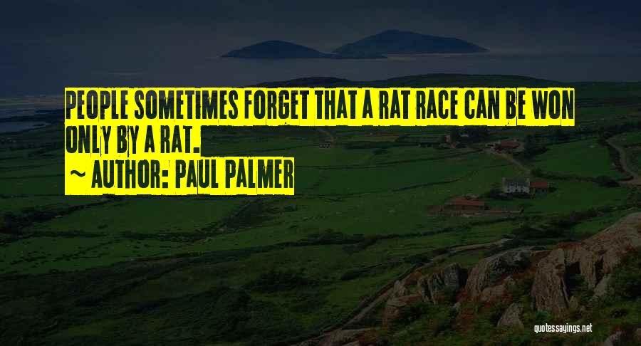 Paul Palmer Quotes: People Sometimes Forget That A Rat Race Can Be Won Only By A Rat.