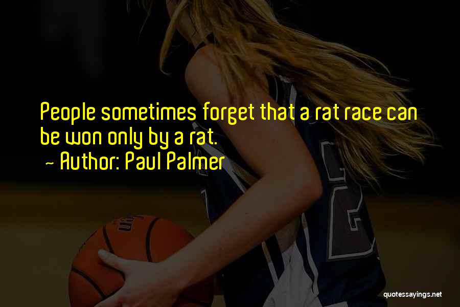 Paul Palmer Quotes: People Sometimes Forget That A Rat Race Can Be Won Only By A Rat.