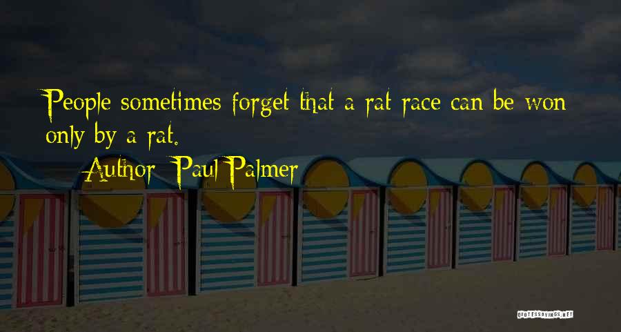 Paul Palmer Quotes: People Sometimes Forget That A Rat Race Can Be Won Only By A Rat.
