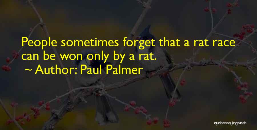 Paul Palmer Quotes: People Sometimes Forget That A Rat Race Can Be Won Only By A Rat.