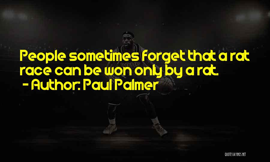 Paul Palmer Quotes: People Sometimes Forget That A Rat Race Can Be Won Only By A Rat.