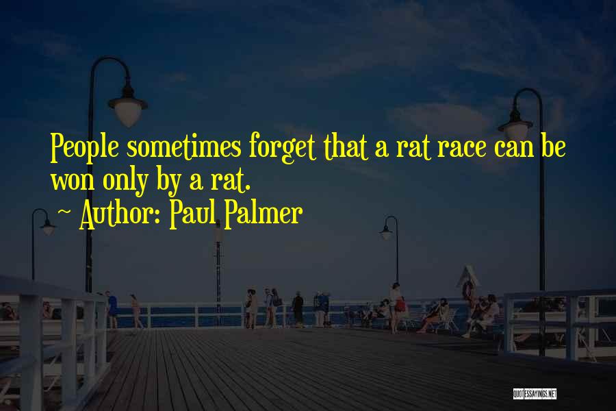 Paul Palmer Quotes: People Sometimes Forget That A Rat Race Can Be Won Only By A Rat.