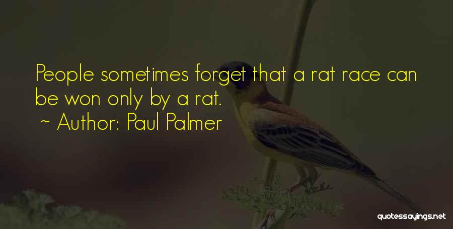 Paul Palmer Quotes: People Sometimes Forget That A Rat Race Can Be Won Only By A Rat.