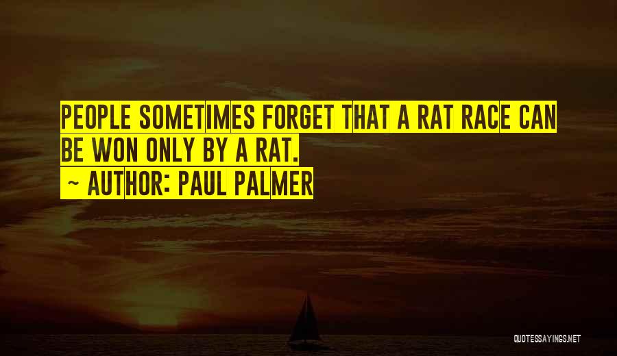 Paul Palmer Quotes: People Sometimes Forget That A Rat Race Can Be Won Only By A Rat.