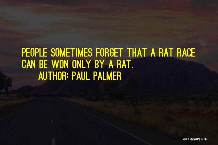 Paul Palmer Quotes: People Sometimes Forget That A Rat Race Can Be Won Only By A Rat.