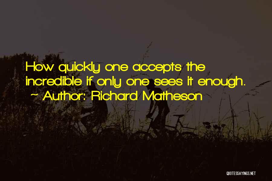 Richard Matheson Quotes: How Quickly One Accepts The Incredible If Only One Sees It Enough.