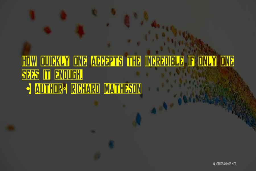 Richard Matheson Quotes: How Quickly One Accepts The Incredible If Only One Sees It Enough.