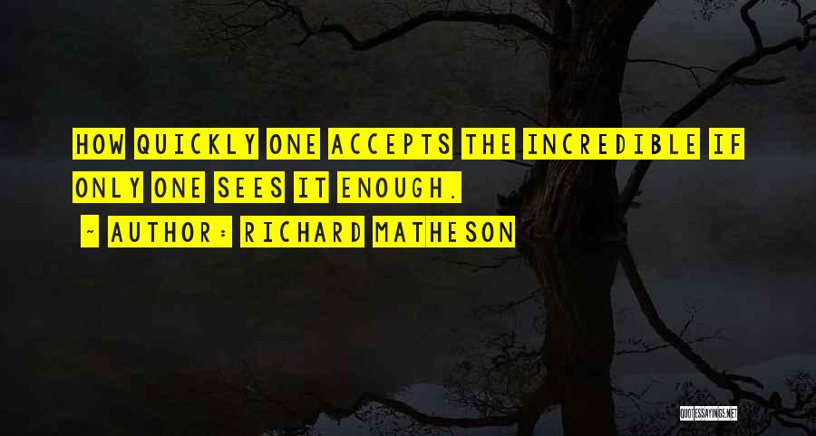 Richard Matheson Quotes: How Quickly One Accepts The Incredible If Only One Sees It Enough.