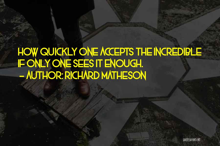 Richard Matheson Quotes: How Quickly One Accepts The Incredible If Only One Sees It Enough.